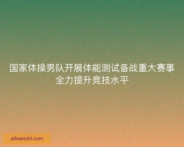 国家体操男队开展体能测试备战重大赛事全力提升竞技水平